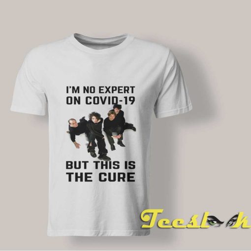 I'm No Expert On Covid But This Is The Cure T shirt