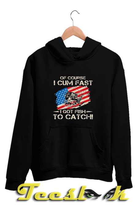 Of Course I Cum Fast I Got Fish To Catch American Hoodie