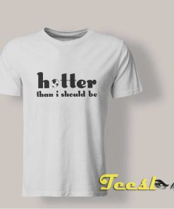 Hotter Than I Should Be T shirt