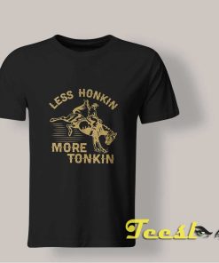 Less Honkin More Tonkin shirt