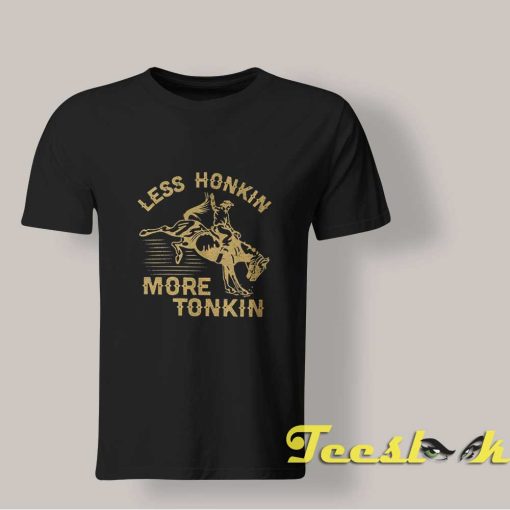 Less Honkin More Tonkin shirt