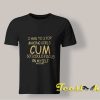 I Had To Stop Making Girls Cum shirt