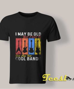 I May Be Old But I Got To See All The Cool Bands shirt