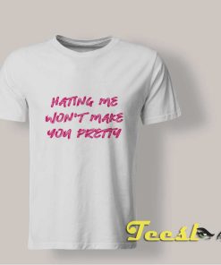 Hating Me Won't Make You Pretty shirt