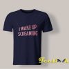 I Wake Up Screaming T shirt