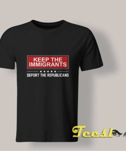 Keep The Immigrants Deport The Republicans shirt