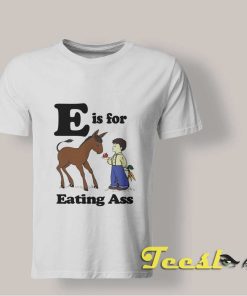 E Is For Eating Ass shirt