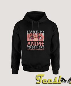 I Paused My Anime To Be Here Hoodie