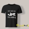 Can't Talk Now I'm Eating T shirt