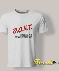 Don't Let Me Drink Milk It Makes My Tummy Hurt shirt