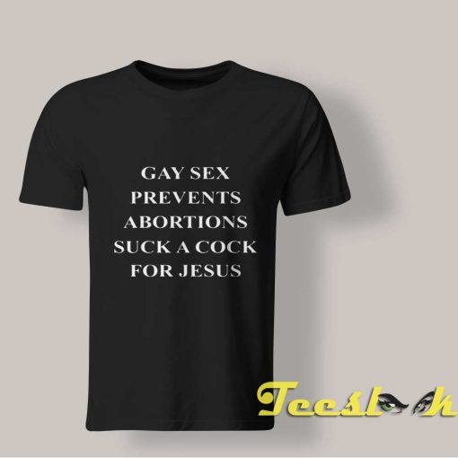 Gay Sex Prevents Abortions Shirt