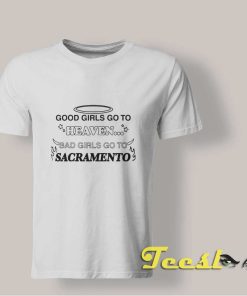 Good Girls Go To Heaven Bad Girls Go To Sacramento shirt