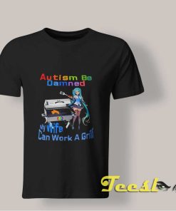 Autism Be Damned My Wife Can Work A Grill shirt