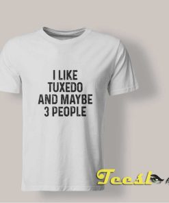 I Like Tuxedo And Maybe 3 People shirt