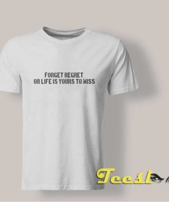 Forget Regret For Life Is Yours To Miss shirt