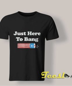 Just Here To Bang Fourth Of July shirts