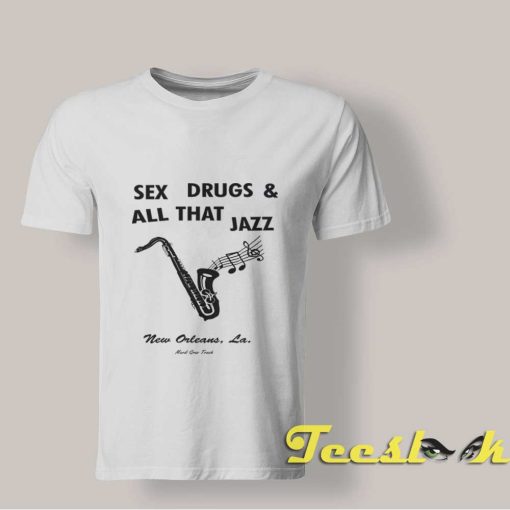 Sex Drugs and All That Jazz Tee shirt
