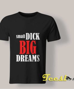 Small Dick Big Dreams T shirt