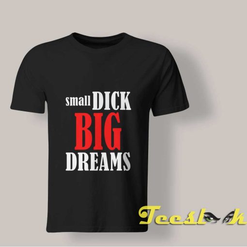 Small Dick Big Dreams T shirt