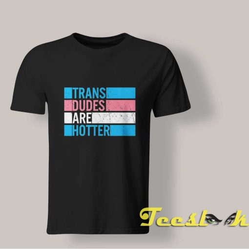 Trans Dudes Are Hotter T shirt