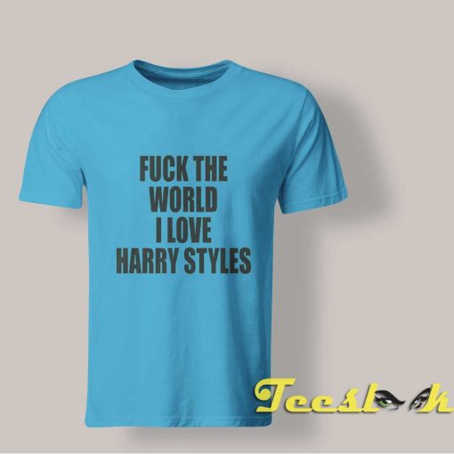 Fck The World I Love Harry Styles shirt