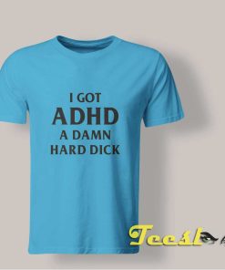 I Got Adhd Tee shirt