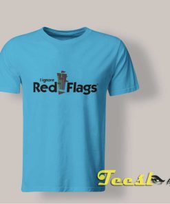 I Ignore Red Flags Tee shirt