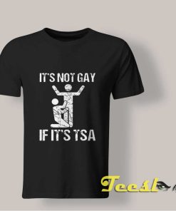 It's Not Gay If It's TSA shirt