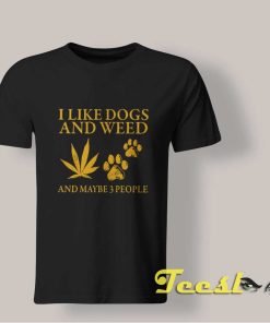 I Like Dogs And Weed And Maybe 3 People shirt
