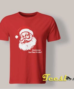 Santa You Gonna Eat That Pickle Shirt