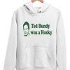 Ted Bundy Was A Husky Hoodie